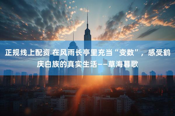 正规线上配资 在风雨长亭里充当“变数”，感受鹤庆白族的真实生活——草海暮歌