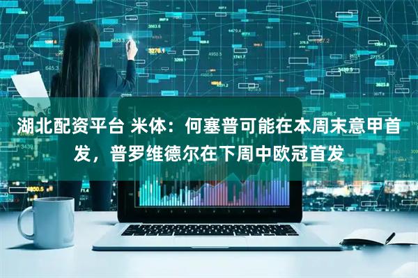 湖北配资平台 米体：何塞普可能在本周末意甲首发，普罗维德尔在下周中欧冠首发